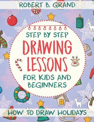 Step by Step Drawing Lessons For Kids and Beginners: How to Draw Holidays by Grand, Robert B.