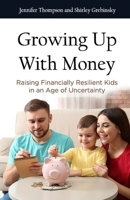 Growing Up With Money: Raising Financially Resilient Kids in an Age of Uncertainty by Grebinsky, Shirley
