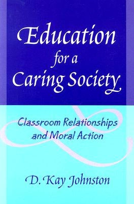 Education for a Caring Society: Classroom Relationships and Moral Action by Johnston, D. Kay