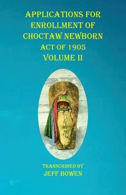 Applications For Enrollment of Choctaw Newborn Act of 1905 Volume II by Bowen, Jeff