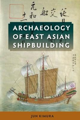 Archaeology of East Asian Shipbuilding by Kimura, Jun