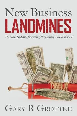 New Business Landmines: The don'ts (and do's) for starting & managing a small business by Grottke, Gary R.