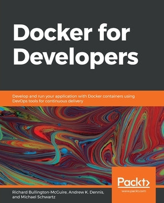 Docker for Developers: Develop and run your application with Docker containers using DevOps tools for continuous delivery by Schwartz, Mike