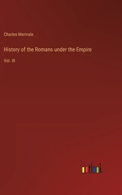 History of the Romans under the Empire: Vol. III by Merivale, Charles