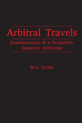 Arbitral Travels: Reminiscences of a Peripatetic Jamaican Arbitrator by Stoppi, Maurice J.