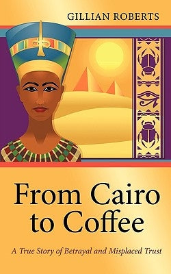 From Cairo to Coffee: A True Story of Betrayal, and Misplaced Trust by Roberts, Gillian