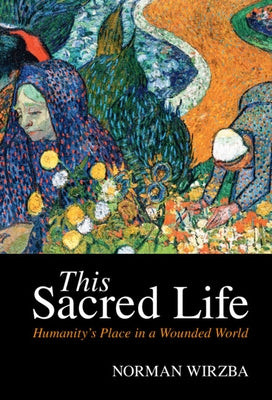 This Sacred Life: Humanity's Place in a Wounded World by Wirzba, Norman