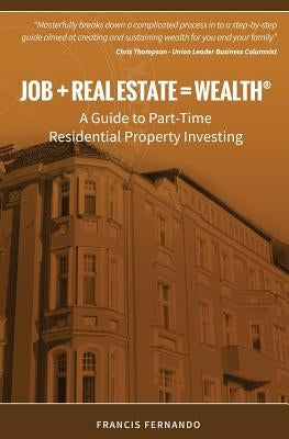 Job + Real Estate = Wealth: A Guide to Part-Time Residential Property Investing by Fernando, Francis