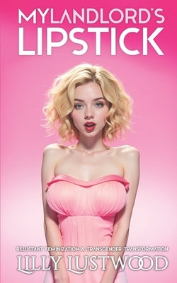 My Landlord's Lipstick: Reluctant Feminization and Transgender Transformation by Lustwood, Lilly