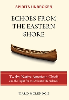 Echoes from the Eastern Shore: Twelve Native American Chiefs and the Fight for the Atlantic Homelands by McLendon, Ward