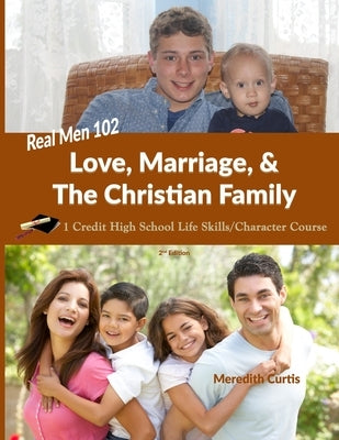 Real Men 102: Love, Marriage, & The Christian Family: 1-Credit High School Life Skills Course by Curtis, Meredith