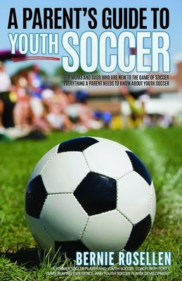 A Parent's Guide To Youth Soccer by Rosellen, Bernie