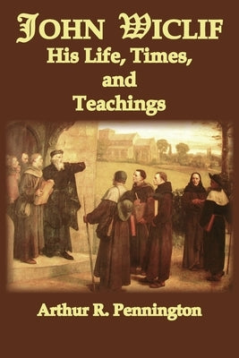 John Wiclif, His Life, Times, and Teaching by Pennington, Arthur R.