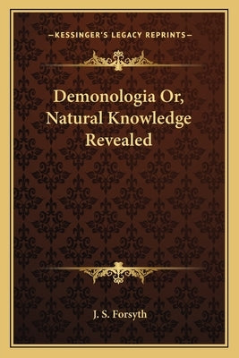 Demonologia Or, Natural Knowledge Revealed by Forsyth, J. S.