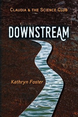 Downstream: Claudia and the Science Club Book One by Foster, Kathryn