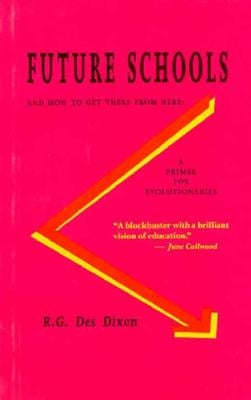 Future Schools and How to Get There from Here: A Primer for Evolutionaries by Dixon, R. G.