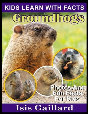 Groundhogs: Photos and Fun Facts for Kids by Gaillard, Isis