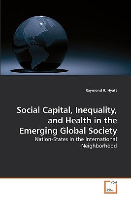 Social Capital, Inequality, and Health in the Emerging Global Society by Hyatt, Raymond R.