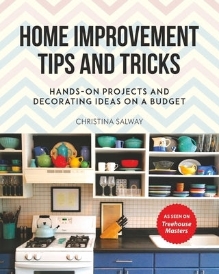 Home Improvement Tips and Tricks: Hands-On Projects and Decorating Ideas on a Budget by Salway, Christina