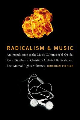Radicalism and Music: An Introduction to the Music Cultures of Al-Qa'ida, Racist Skinheads, Christian-Affiliated Radicals, and Eco-Animal Ri by Pieslak, Jonathan