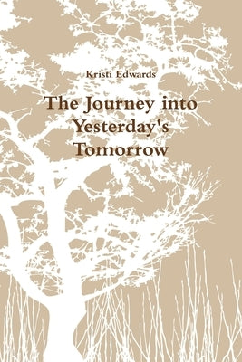 The Journey into Yesterdays Tomorrow by Edwards, Kristi