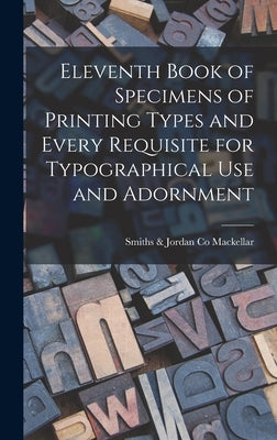 Eleventh Book of Specimens of Printing Types and Every Requisite for Typographical Use and Adornment by Mackellar, Smiths &. Jordan Co