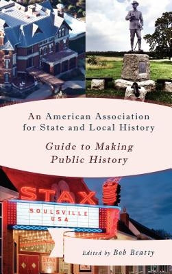 An American Association for State and Local History Guide to Making Public History by Beatty, Bob