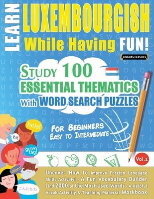Learn Luxembourgish While Having Fun! - For Beginners: Easy to Intermediate - Study 100 Essential Thematics with Word Search Puzzles - Vol.1 by Linguas Classics