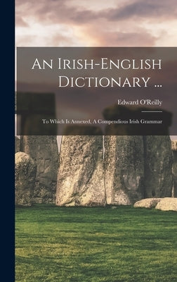 An Irish-english Dictionary ...: To Which Is Annexed, A Compendious Irish Grammar by O'Reilly, Edward