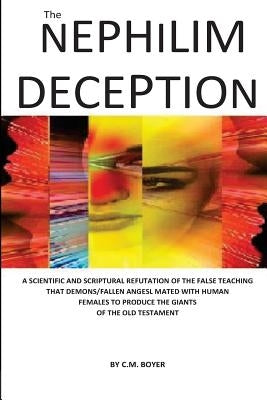 The Nephilim Deception: The False Teaching That Fallen Angels Mated with Human Females and Produced Giants by Boyer, C. M.
