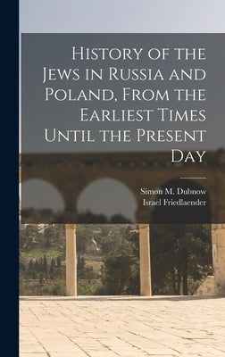 History of the Jews in Russia and Poland, From the Earliest Times Until the Present Day by Dubnow, Simon M.