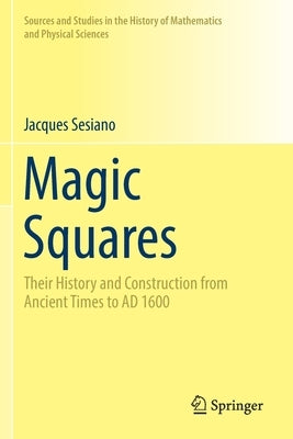 Magic Squares: Their History and Construction from Ancient Times to AD 1600 by Sesiano, Jacques