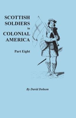 Scottish Soldiers in Colonial America, Part Eight by Dobson, David