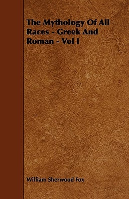 The Mythology of All Races - Greek and Roman - Vol. I. by Fox, William Sherwood