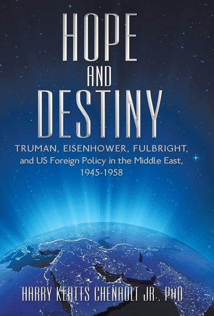 Hope and Destiny: Truman, Eisenhower, Fulbright, and Us Foreign Policy in the Middle East, 1945-1958 by Chenault, Harry Keatts, Jr.