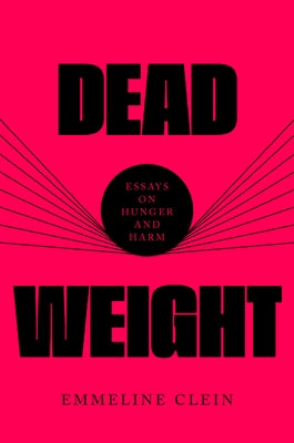 Dead Weight: Essays on Hunger and Harm by Clein, Emmeline