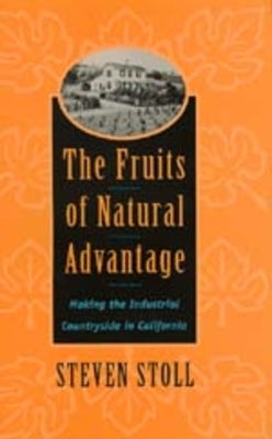 The Fruits of Natural Advantage: Making the Industrial Countryside in California by Stoll, Steven
