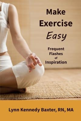 Make Exercise Easy: Frequent Flashes of Inspiration by Kennedy Baxter, Lynn
