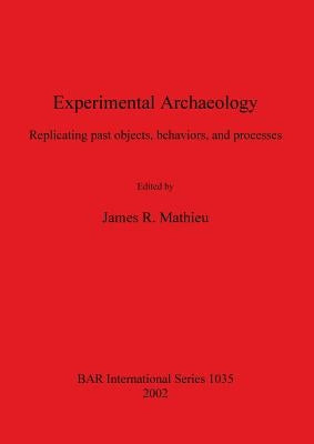 Experimental Archaeology: Replicating past objects, behaviors, and processes by Mathieu, James R.