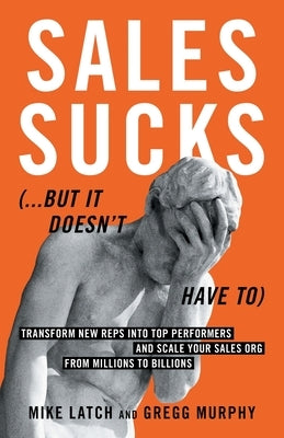 Sales Sucks... But It Doesn't Have To: Transform New Reps into Top Performers and Scale Your Sales Org from Millions to Billions by Latch, Mike