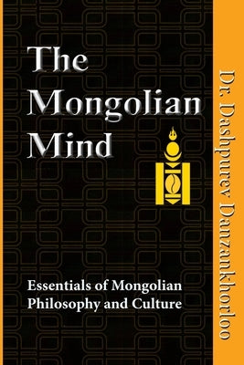 The Mongolian Mind: Essentials of Mongolian Philosophy and Culture by Danzankhorloo, Dashpurev