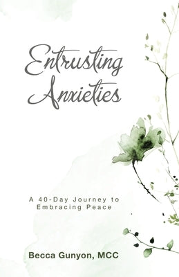 Entrusting Anxieties: A 40-Day Journey to Embracing Peace by Gunyon MCC, Becca