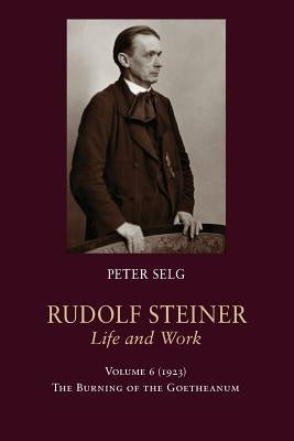 Rudolf Steiner, Life and Work: 1923: The Burning of the Goetheanum by Selg, Peter