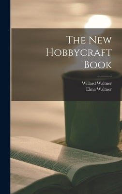 The New Hobbycraft Book by Waltner, Willard