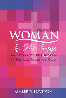 Woman: In His Image: 66 Books of the Bible -- 66 Female Faces of God by Davidson, Kimberly