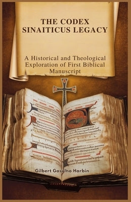 The Codex Sinaiticus Legacy: A Historical and Theological Exploration of First Biblical Manuscript by Gosvino Harbin, Gilbert