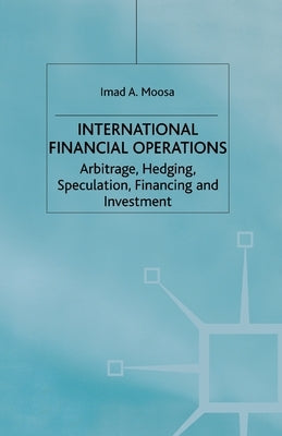International Financial Operations: Arbitrage, Hedging, Speculation, Financing and Investment by Moosa, I.