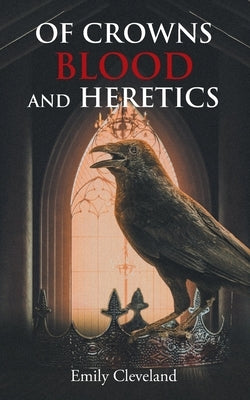 Of Crowns Blood and Heretics by Cleveland, Emily