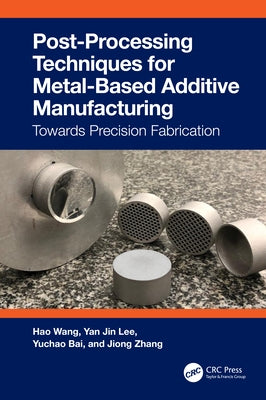 Post-Processing Techniques for Metal-Based Additive Manufacturing: Towards Precision Fabrication by Wang, Hao