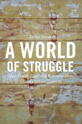 A World of Struggle: How Power, Law, and Expertise Shape Global Political Economy by Kennedy, David